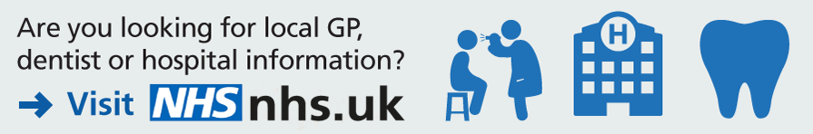 Are you looking for local GP, dentist or hospital information? Visit nhs.uk